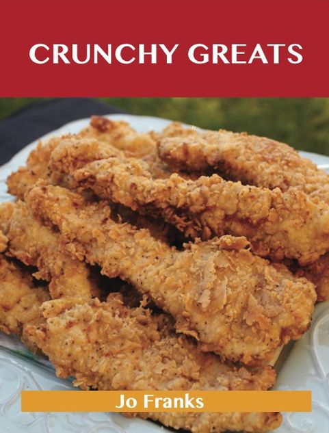 Crunchy Greats: Delicious Crunchy Recipes, The Top 64 Crunchy Recipes