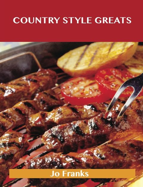 Country Style Greats: Delicious Country Style Recipes, The Top 95 Country Style Recipes