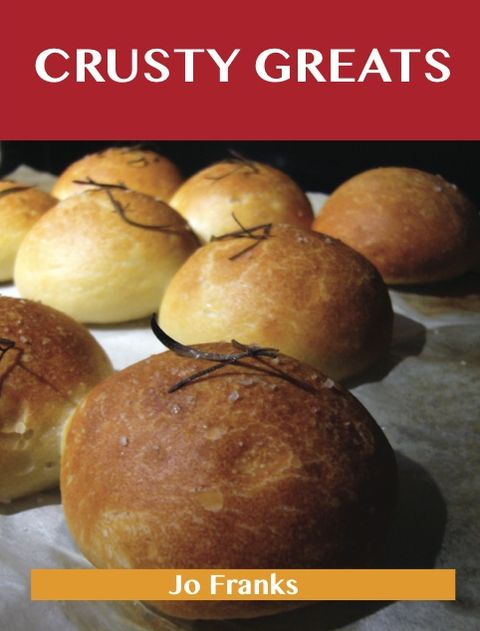 Crusty Greats: Delicious Crusty Recipes, The Top 97 Crusty Recipes