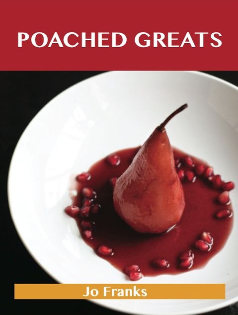 Poached Greats: Delicious Poached Recipes, The Top 80 Poached Recipes