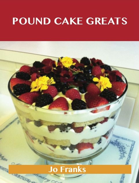 Pound Cake Greats: Delicious Pound Cake Recipes, The Top 69 Pound Cake Recipes