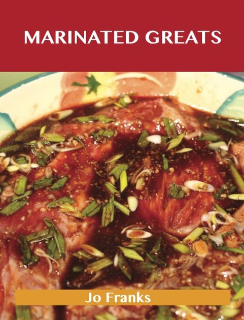 Marinated Greats: Delicious Marinated Recipes, The Top 70 Marinated Recipes