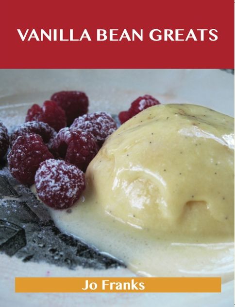 Vanilla Bean Greats: Delicious Vanilla Bean Recipes, The Top 69 Vanilla Bean Recipes