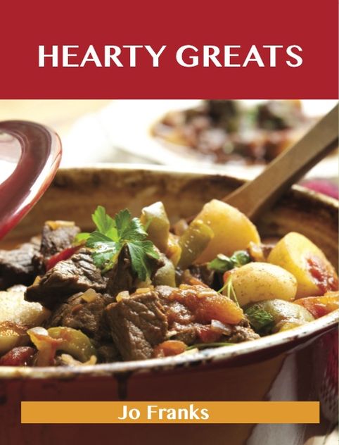 Hearty Greats: Delicious Hearty Recipes, The Top 89 Hearty Recipes
