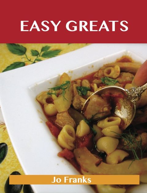 Easy Greats: Delicious Easy Recipes, The Top 99 Easy Recipes