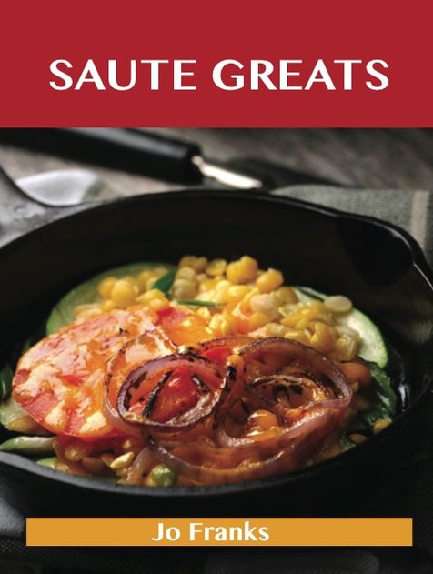 Saute Greats: Delicious Saute Recipes, The Top 51 Saute Recipes