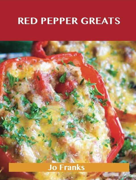 Red Pepper Greats: Delicious Red Pepper Recipes, The Top 64 Red Pepper Recipes