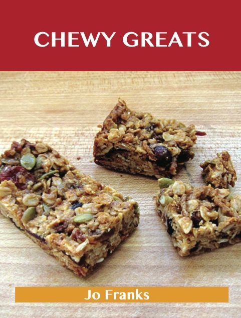 Chewy Greats: Delicious Chewy Recipes, The Top 59 Chewy Recipes