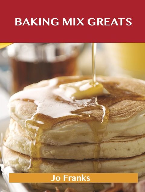Baking Mix Greats: Delicious Baking Mix Recipes, The Top 60 Baking Mix Recipes