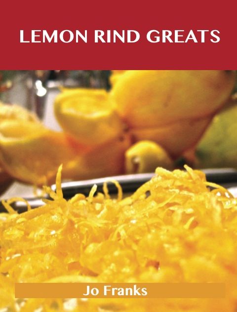 Lemon Rind Greats: Delicious Lemon Rind Recipes, The Top 98 Lemon Rind Recipes