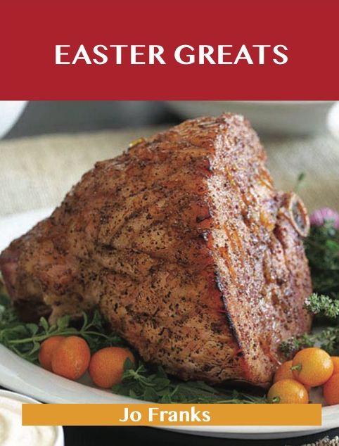 Easter Greats: Delicious Easter Recipes, The Top 49 Easter Recipes