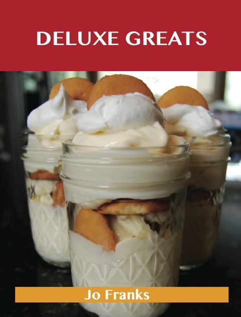Deluxe Greats: Delicious Deluxe Recipes, The Top 46 Deluxe Recipes
