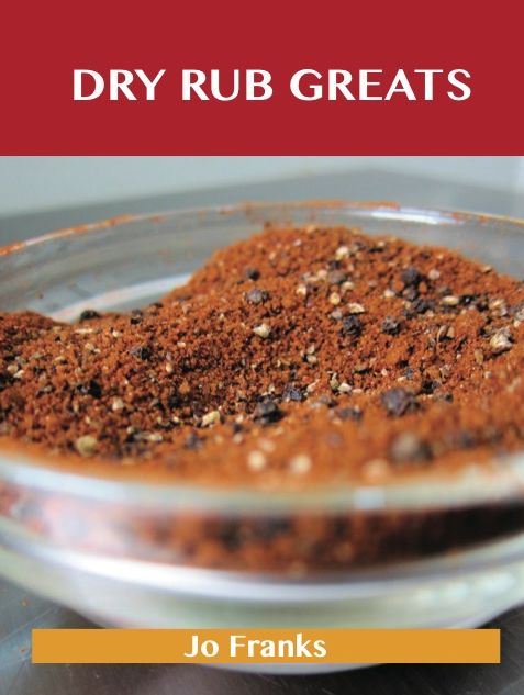 Dry Rub Greats: Delicious Dry Rub Recipes, The Top 55 Dry Rub Recipes