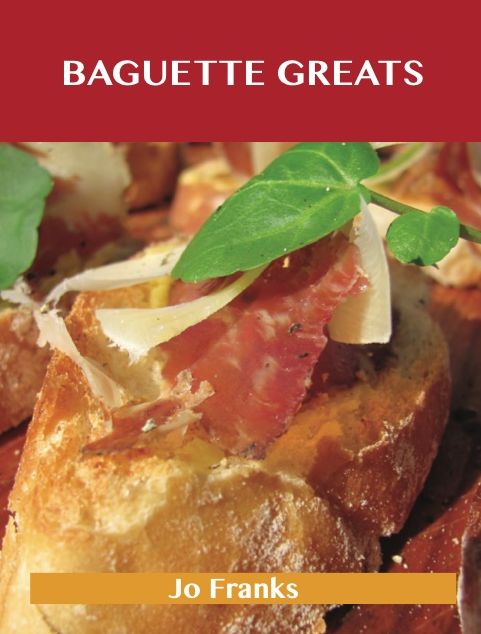 Baguette Greats: Delicious Baguette Recipes, The Top 78 Baguette Recipes