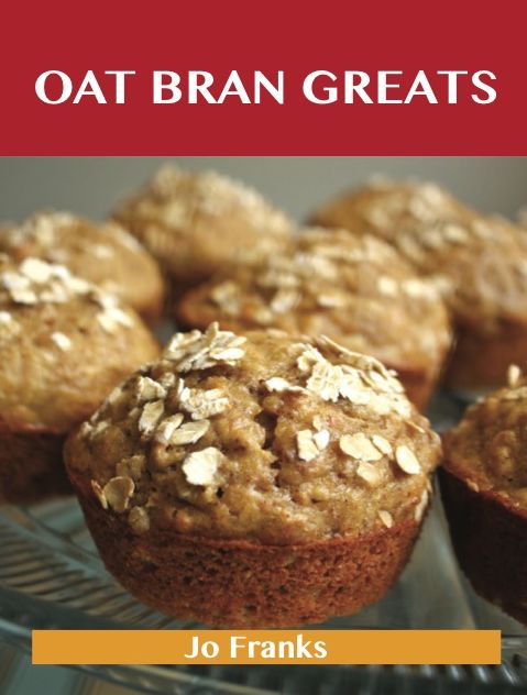 Oat Bran Greats: Delicious Oat Bran Recipes, The Top 42 Oat Bran Recipes