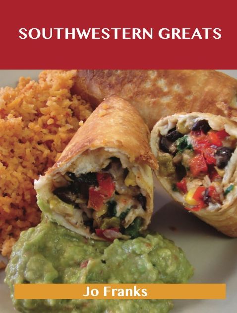 Southwestern Greats: Delicious Southwestern Recipes, The Top 56 Southwestern Recipes