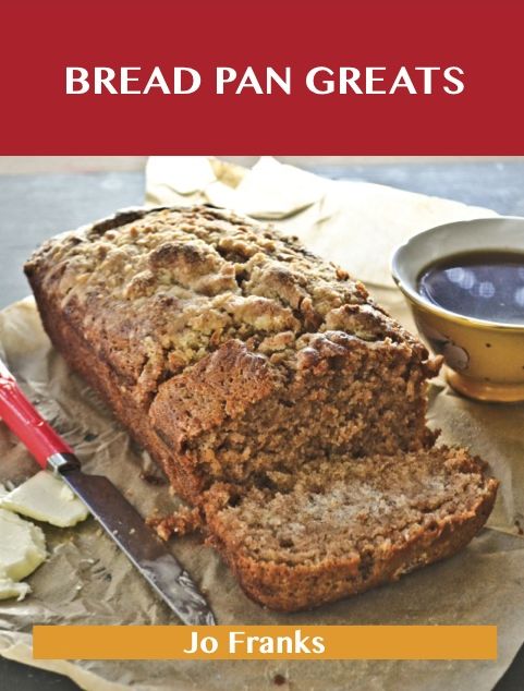 Bread Pan Greats: Delicious Bread Pan Recipes, The Top 48 Bread Pan Recipes