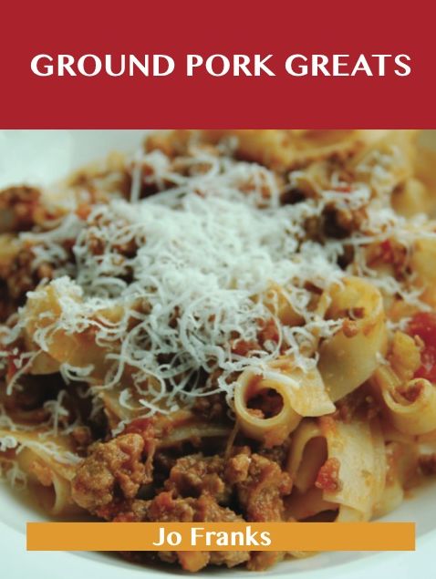 Ground Pork Greats: Delicious Ground Pork Recipes, The Top 94 Ground Pork Recipes