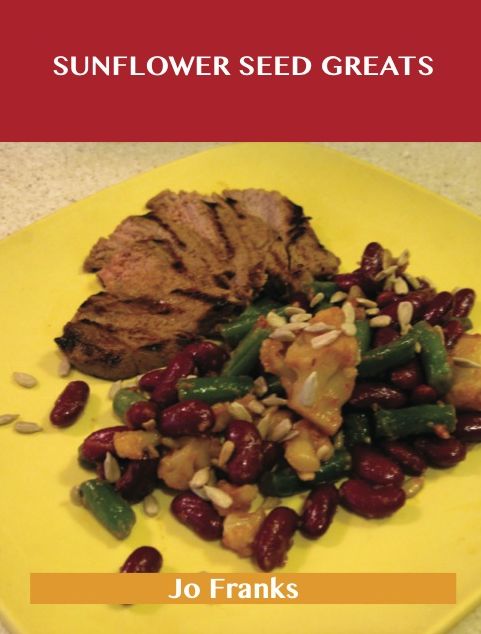 Sunflower Seed Greats: Delicious Sunflower Seed Recipes, The Top 63 Sunflower Seed Recipes