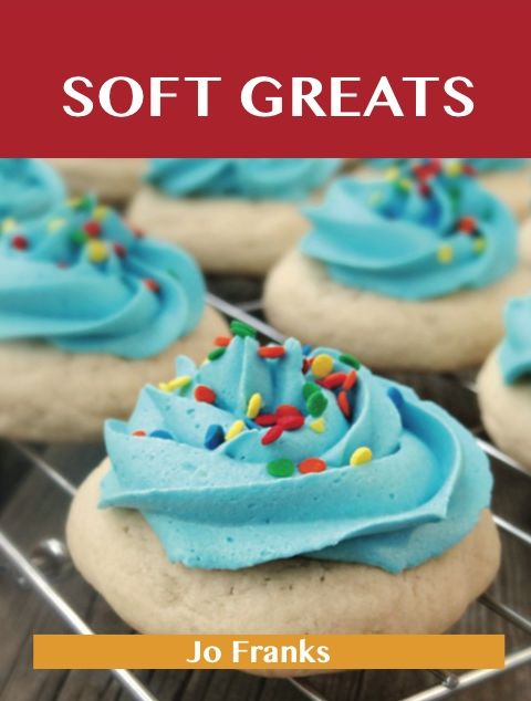 Soft Greats: Delicious Soft Recipes, The Top 84 Soft Recipes