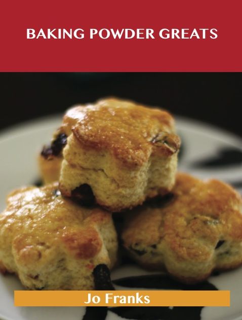 Baking Powder Greats: Delicious Baking Powder Recipes, The Top 100 Baking Powder Recipes