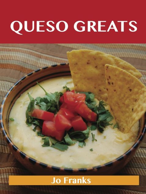 Queso Greats: Delicious Queso Recipes, The Top 62 Queso Recipes