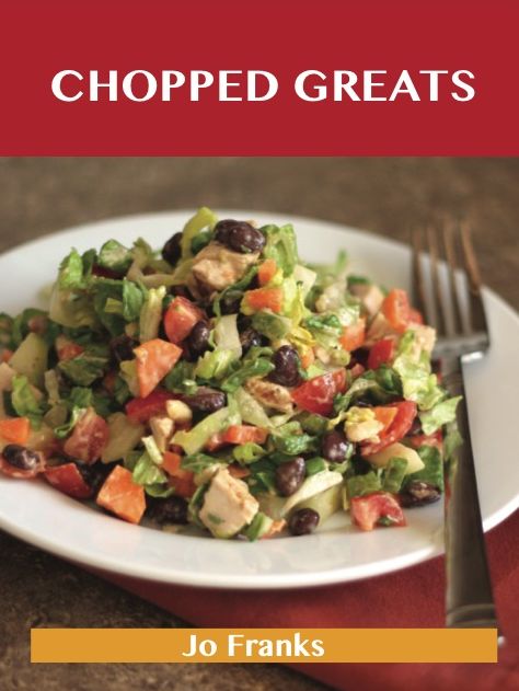 Chopped Greats: Delicious Chopped Recipes, The Top 100 Chopped Recipes