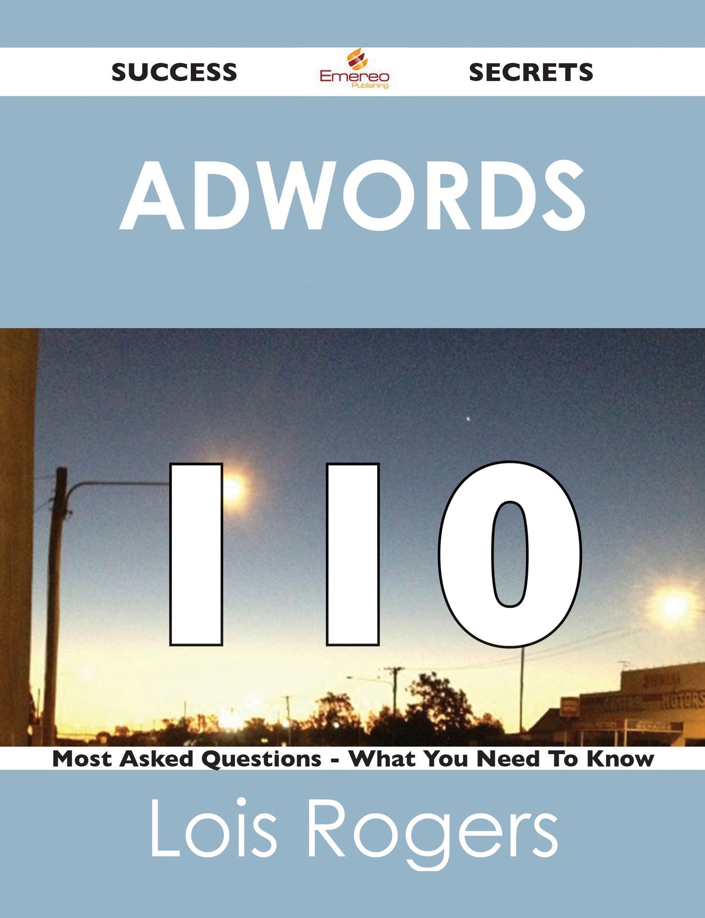 Adwords 110 Success Secrets - 110 Most Asked Questions On Adwords - What You Need To Know