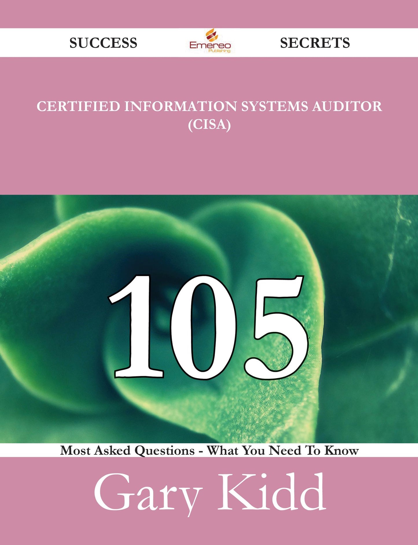 Certified Information Systems Auditor (CISA) 105 Success Secrets - 105 Most Asked Questions On Certified Information Systems Auditor (CISA) - What You Need To Know