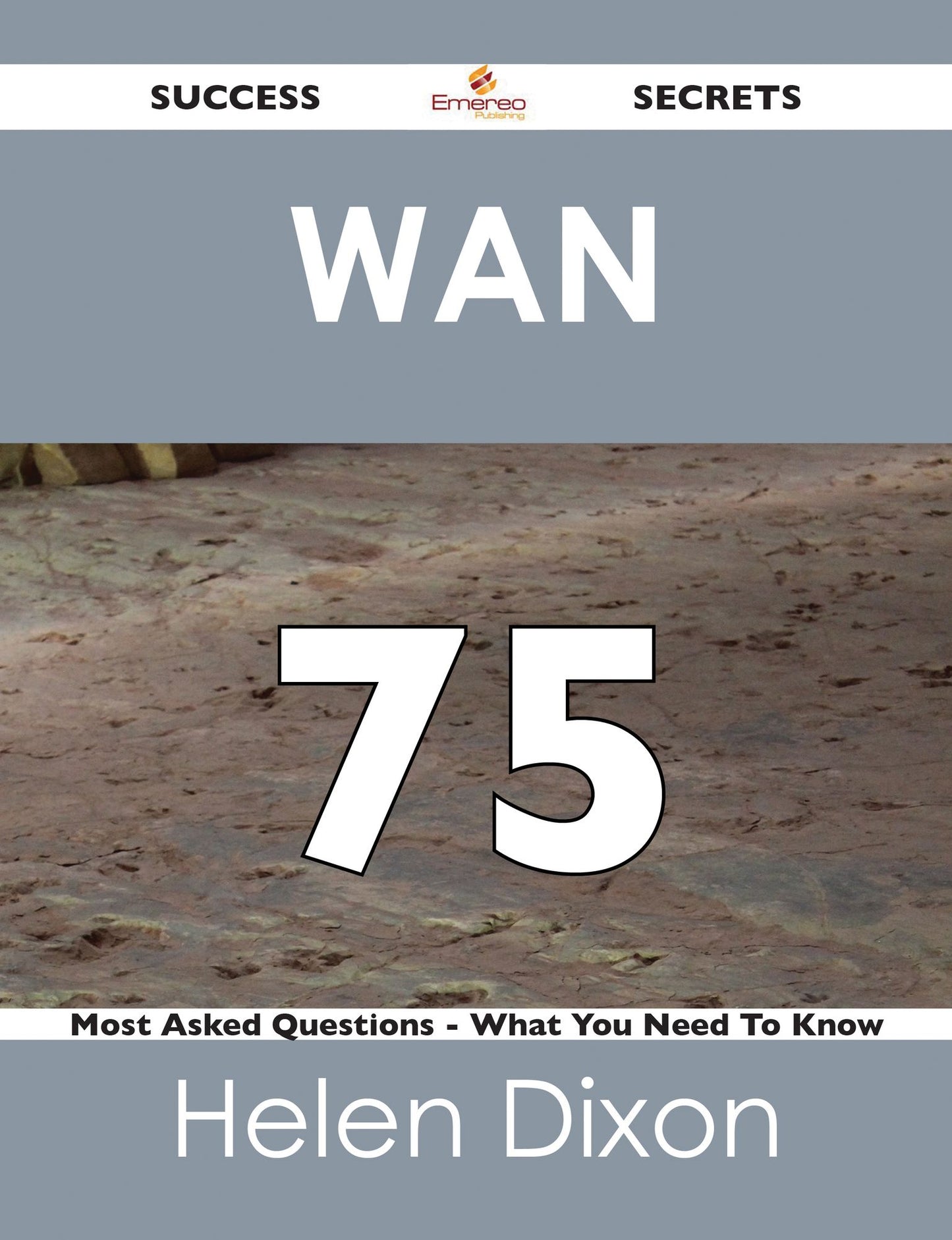 WAN 75 Success Secrets - 75 Most Asked Questions On WAN - What You Need To Know