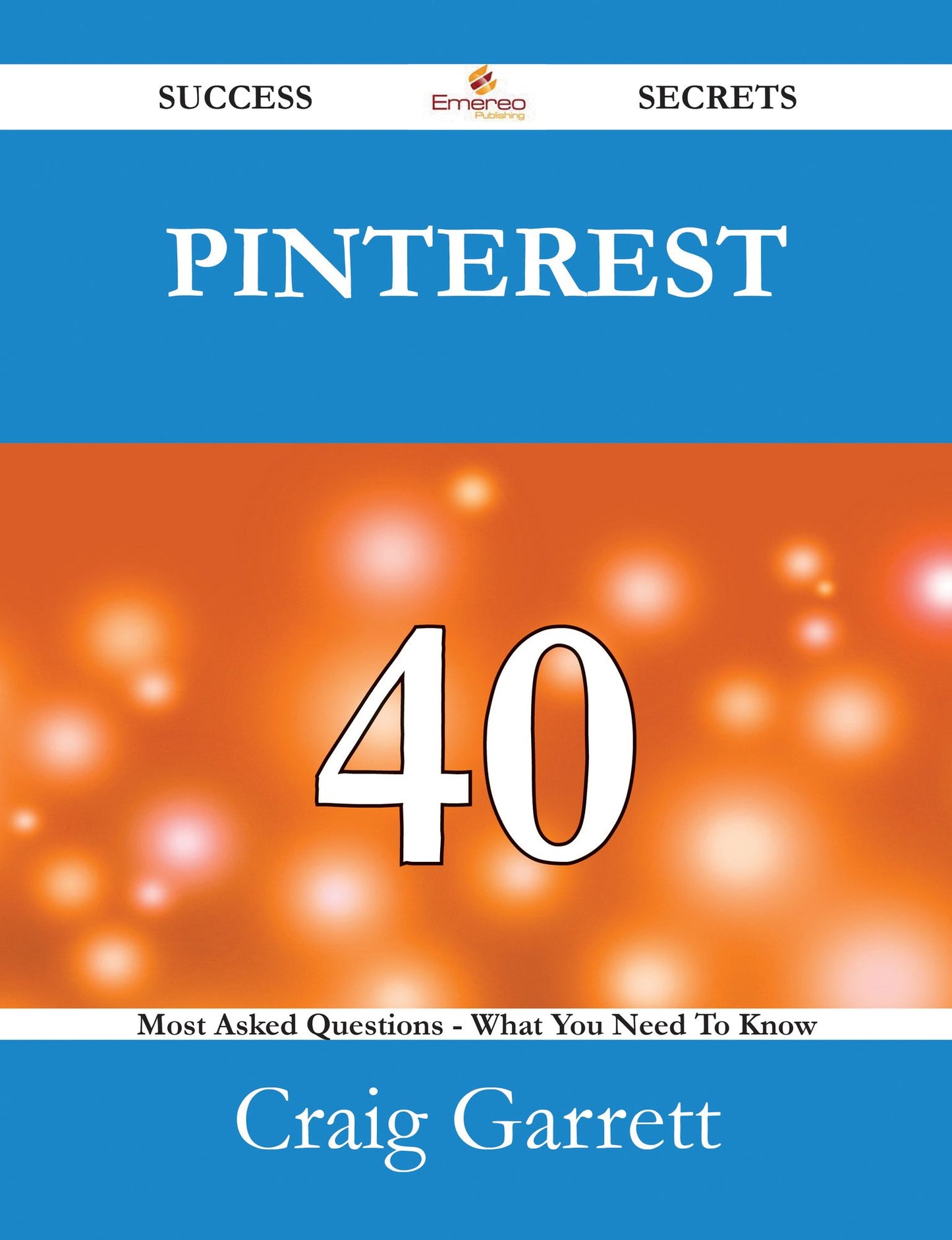 Pinterest 40 Success Secrets - 40 Most Asked Questions On Pinterest - What You Need To Know