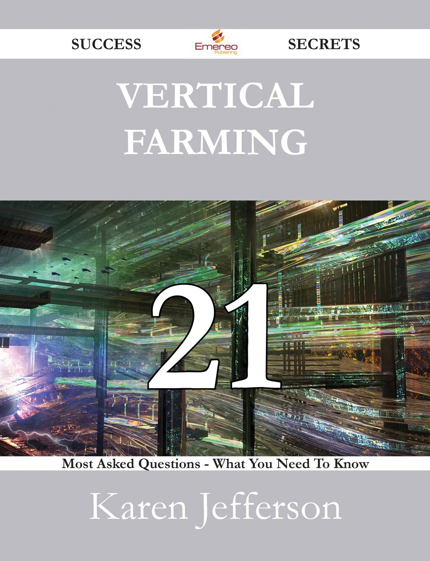 Vertical Farming 21 Success Secrets - 21 Most Asked Questions On Vertical Farming - What You Need To Know