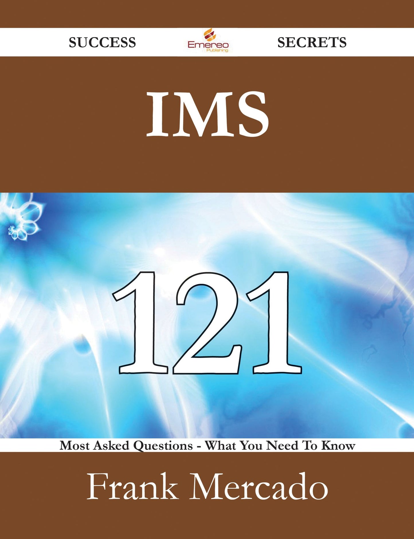 IMS 121 Success Secrets - 121 Most Asked Questions On IMS - What You Need To Know