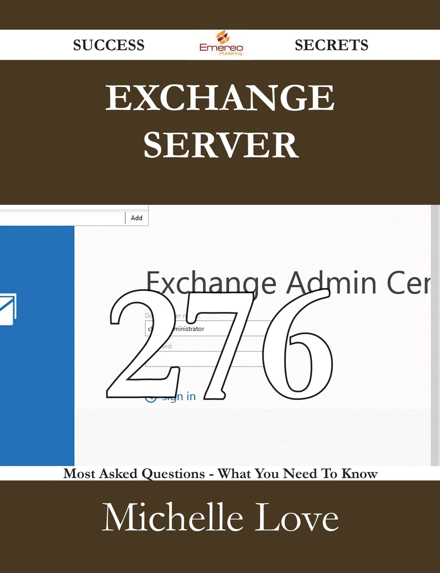 Exchange Server 276 Success Secrets - 276 Most Asked Questions On Exchange Server - What You Need To Know