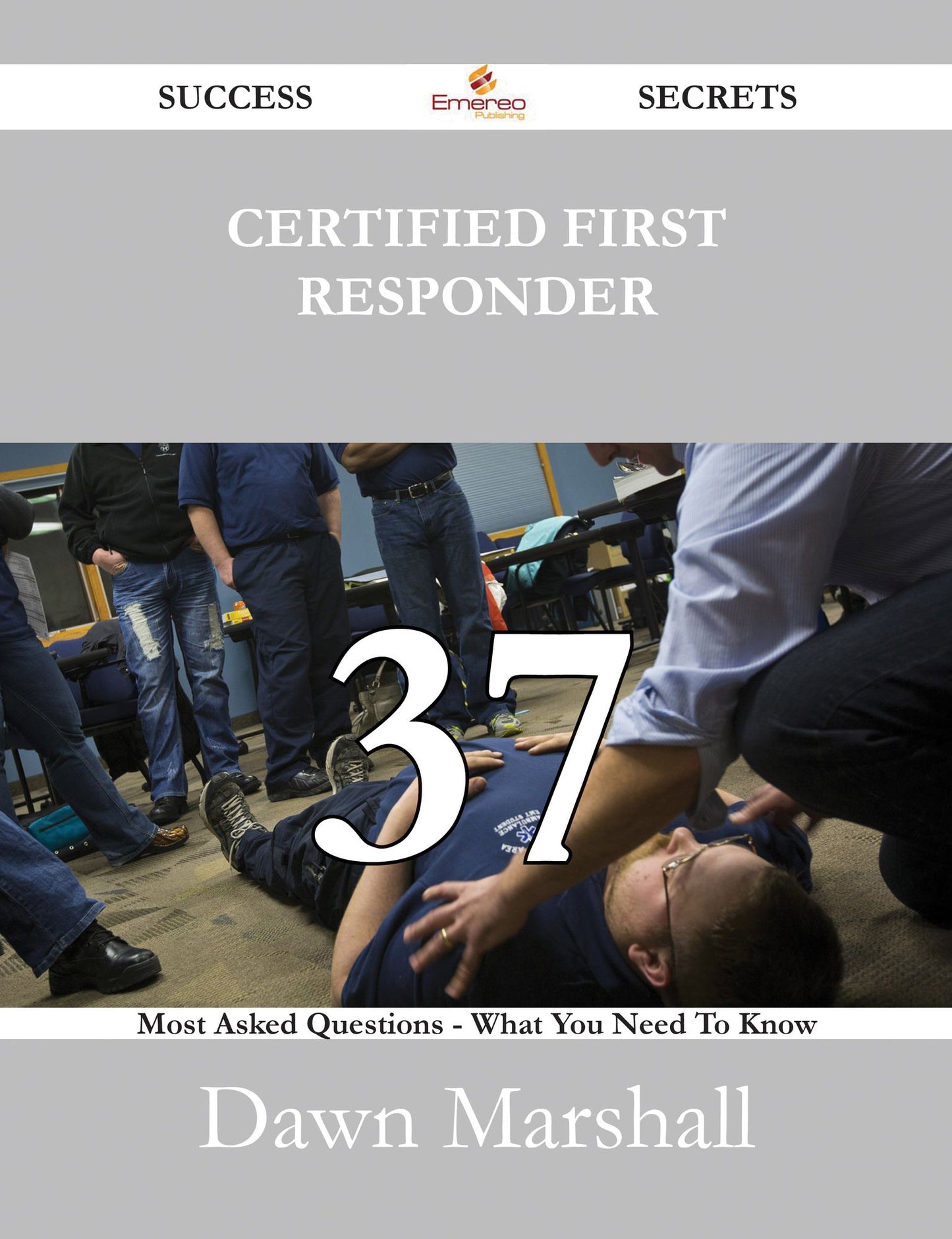Certified First Responder 37 Success Secrets - 37 Most Asked Questions On Certified First Responder - What You Need To Know