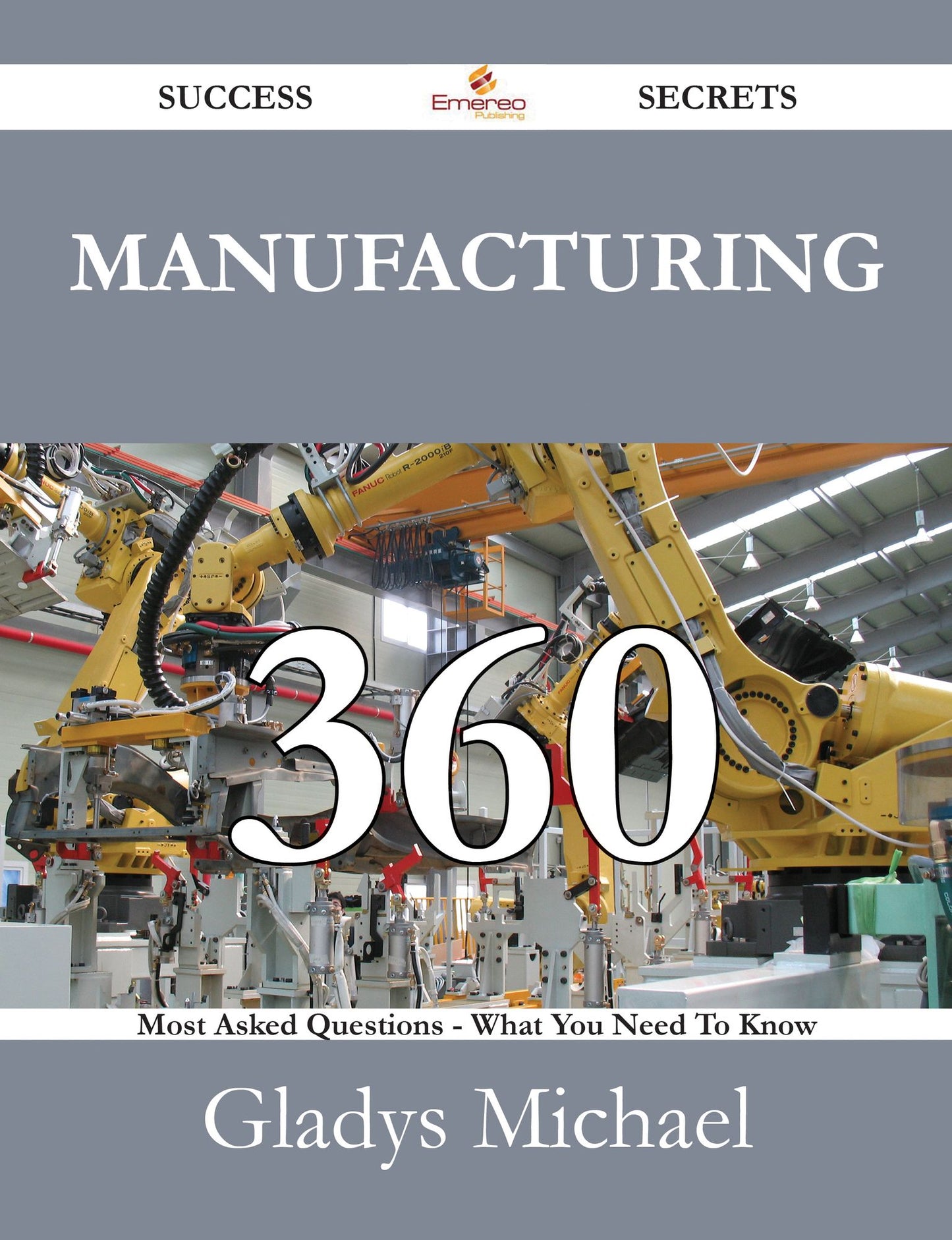 Manufacturing 360 Success Secrets - 360 Most Asked Questions On Manufacturing - What You Need To Know