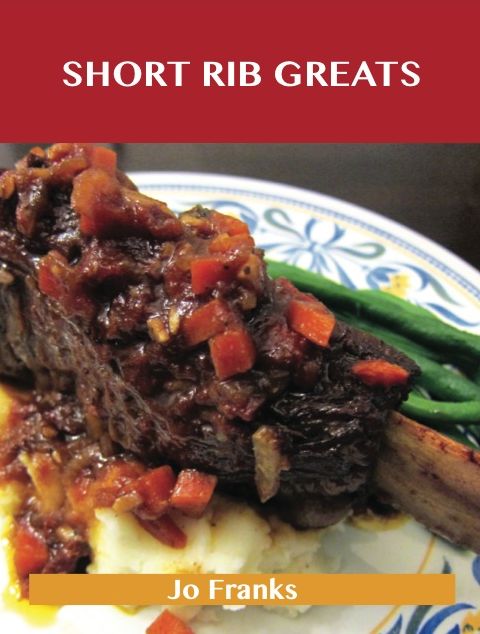 Short Rib Greats: Delicious Short Rib Recipes, The Top 48 Short Rib Recipes