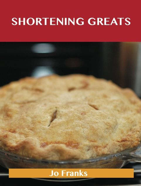 Shortening Greats: Delicious Shortening Recipes, The Top 79 Shortening Recipes