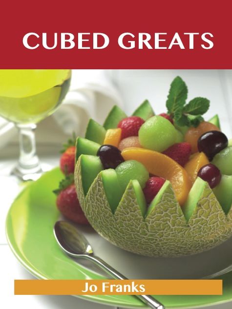 Cubed Greats: Delicious Cubed Recipes, The Top 100 Cubed Recipes