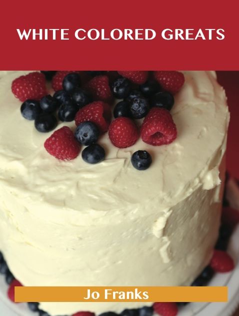 White Colored Greats: Delicious White Colored Recipes, The Top 100 White Colored Recipes