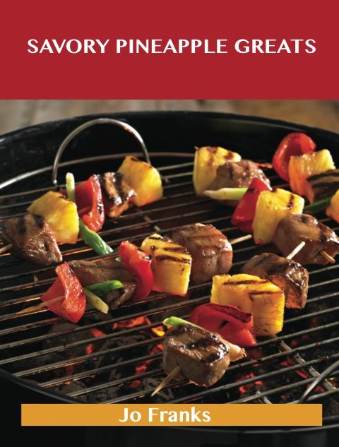 Savory Pineapple Greats: Delicious Savory Pineapple Recipes, The Top 63 Savory Pineapple Recipes