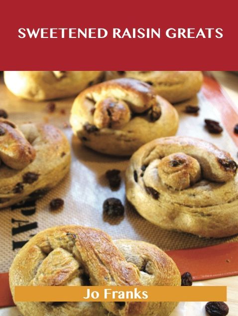 Sweetened Raisin Greats: Delicious Sweetened Raisin Recipes, The Top 66 Sweetened Raisin Recipes