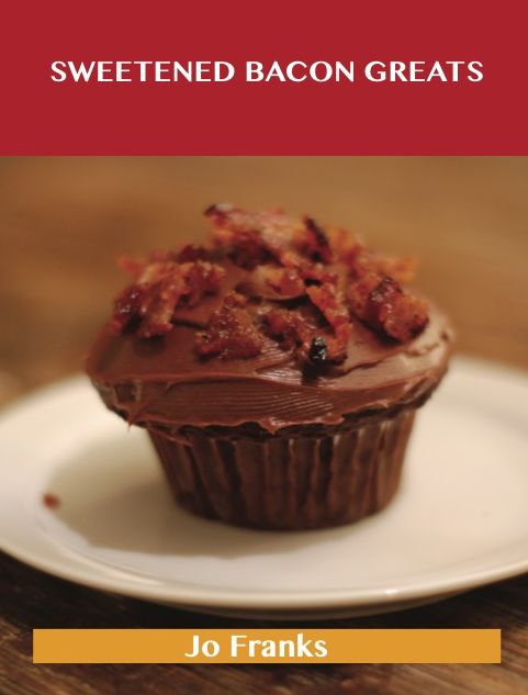 Sweetened Bacon Greats: Delicious Sweetened Bacon Recipes, The Top 43 Sweetened Bacon Recipes