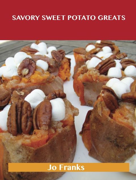 Savory Sweet Potato Greats: Delicious Savory Sweet Potato Recipes, The Top 83 Savory Sweet Potato Recipes