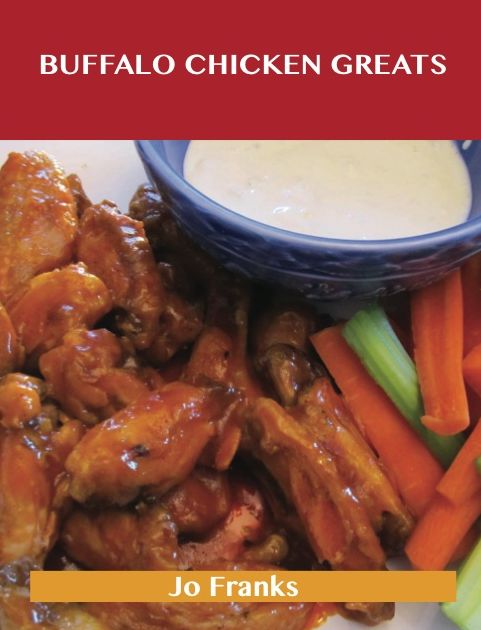 Buffalo Chicken Greats: Delicious Buffalo Chicken Recipes, The Top 62 Buffalo Chicken Recipes