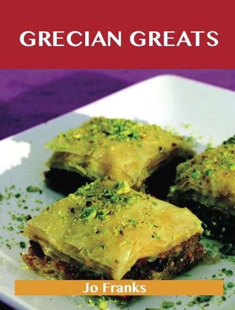 Grecian Greats: Delicious Grecian Recipes, The Top 100 Grecian Recipes