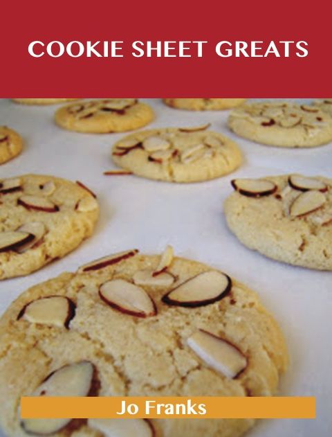 Cookie Sheet Greats: Delicious Cookie Sheet Recipes, The Top 100 Cookie Sheet Recipes