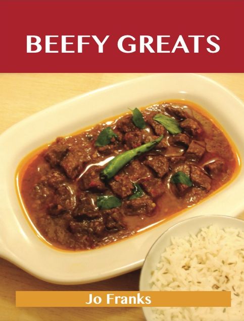 Beefy Greats: Delicious Beefy Recipes, The Top 100 Beefy Recipes