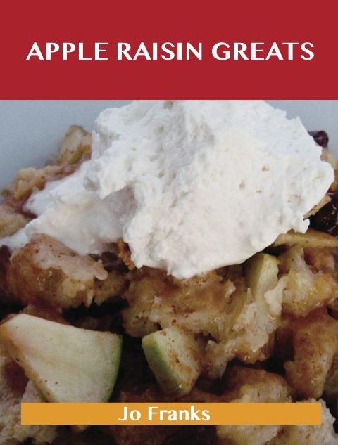 Apple Raisin Greats: Delicious Apple Raisin Recipes, The Top 46 Apple Raisin Recipes