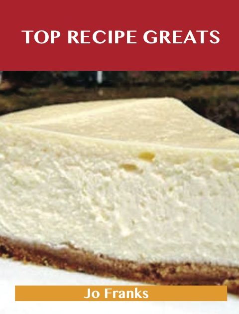 Top Recipe Greats: Delicious Top Recipes, The Top 100 Top Recipes